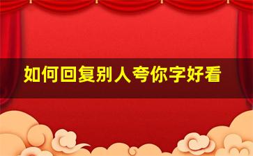 如何回复别人夸你字好看