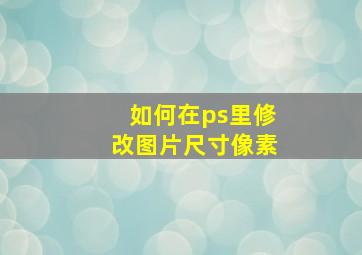 如何在ps里修改图片尺寸像素