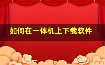 如何在一体机上下载软件