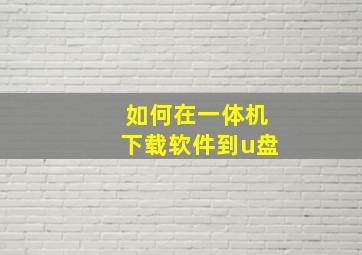 如何在一体机下载软件到u盘