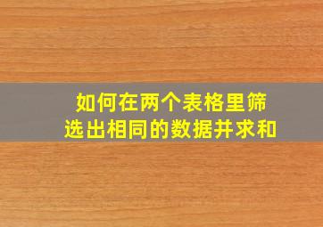 如何在两个表格里筛选出相同的数据并求和