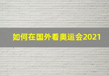 如何在国外看奥运会2021