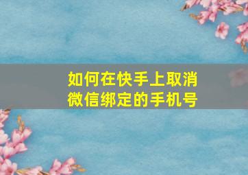 如何在快手上取消微信绑定的手机号