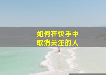 如何在快手中取消关注的人