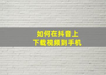 如何在抖音上下载视频到手机