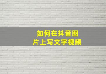 如何在抖音图片上写文字视频