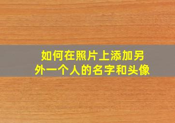 如何在照片上添加另外一个人的名字和头像