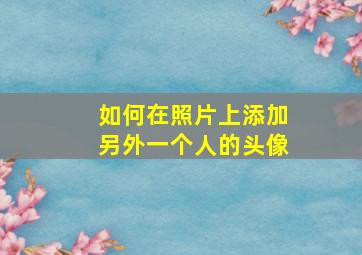 如何在照片上添加另外一个人的头像