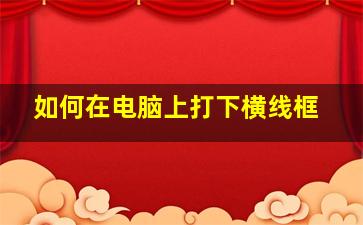 如何在电脑上打下横线框