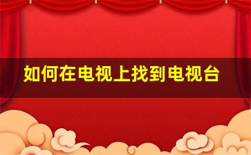 如何在电视上找到电视台