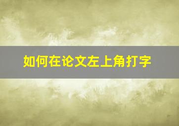 如何在论文左上角打字