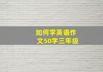 如何学英语作文50字三年级