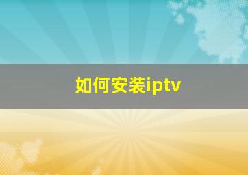 如何安装iptv