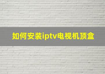 如何安装iptv电视机顶盒