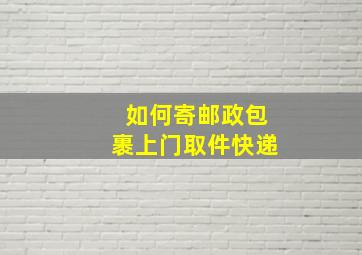 如何寄邮政包裹上门取件快递