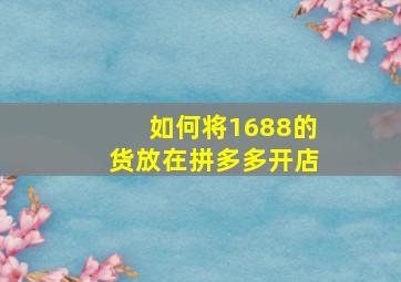 如何将1688的货放在拼多多开店