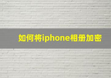 如何将iphone相册加密