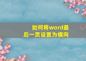 如何将word最后一页设置为横向