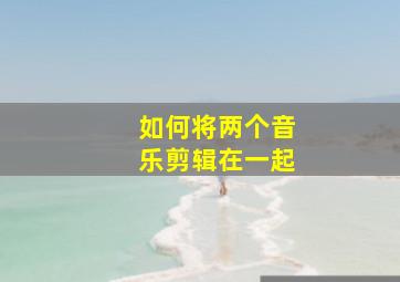 如何将两个音乐剪辑在一起