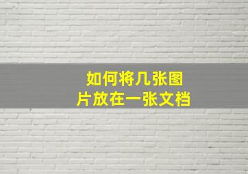 如何将几张图片放在一张文档