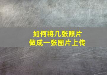 如何将几张照片做成一张图片上传