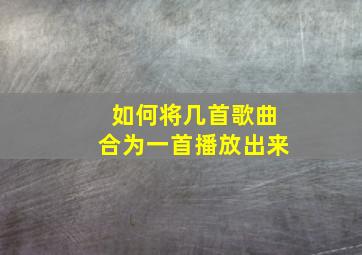 如何将几首歌曲合为一首播放出来