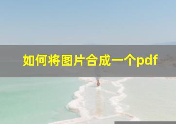 如何将图片合成一个pdf