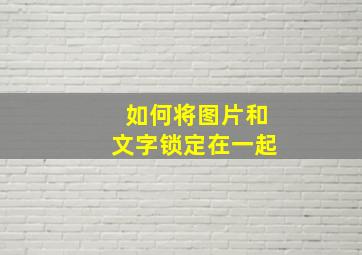 如何将图片和文字锁定在一起