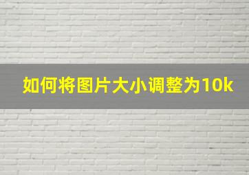 如何将图片大小调整为10k