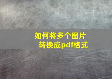 如何将多个图片转换成pdf格式