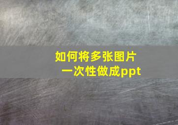 如何将多张图片一次性做成ppt