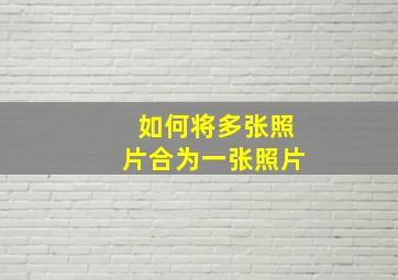 如何将多张照片合为一张照片