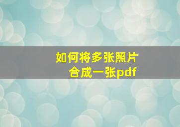 如何将多张照片合成一张pdf