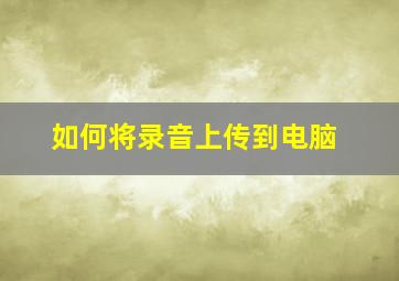 如何将录音上传到电脑