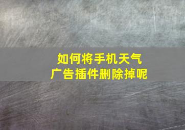 如何将手机天气广告插件删除掉呢