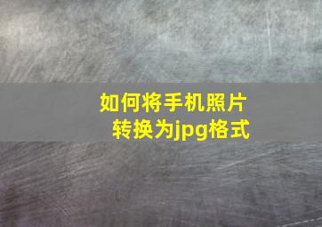 如何将手机照片转换为jpg格式