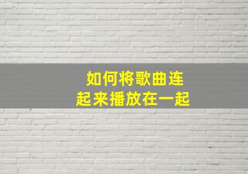 如何将歌曲连起来播放在一起