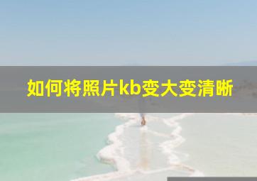 如何将照片kb变大变清晰