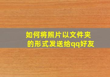 如何将照片以文件夹的形式发送给qq好友