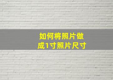 如何将照片做成1寸照片尺寸