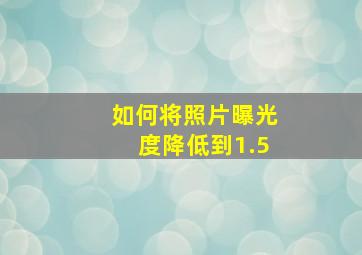 如何将照片曝光度降低到1.5