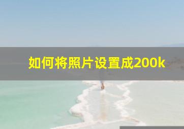 如何将照片设置成200k