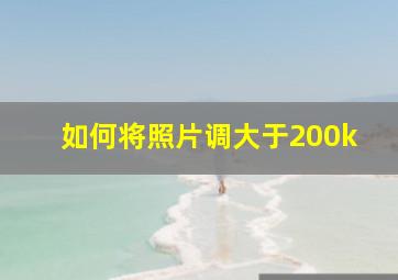 如何将照片调大于200k