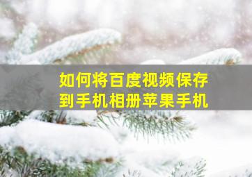 如何将百度视频保存到手机相册苹果手机