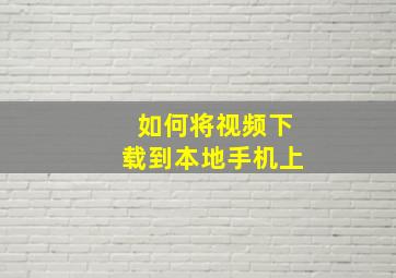 如何将视频下载到本地手机上