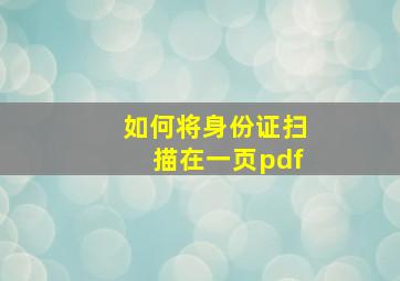 如何将身份证扫描在一页pdf