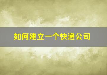 如何建立一个快递公司