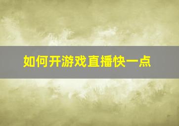 如何开游戏直播快一点