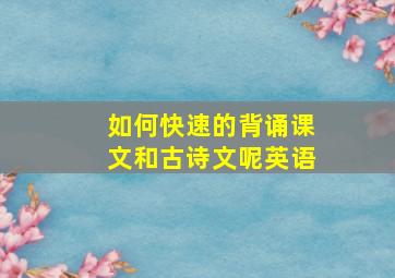 如何快速的背诵课文和古诗文呢英语