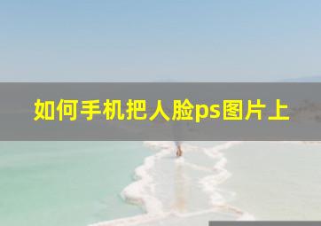 如何手机把人脸ps图片上